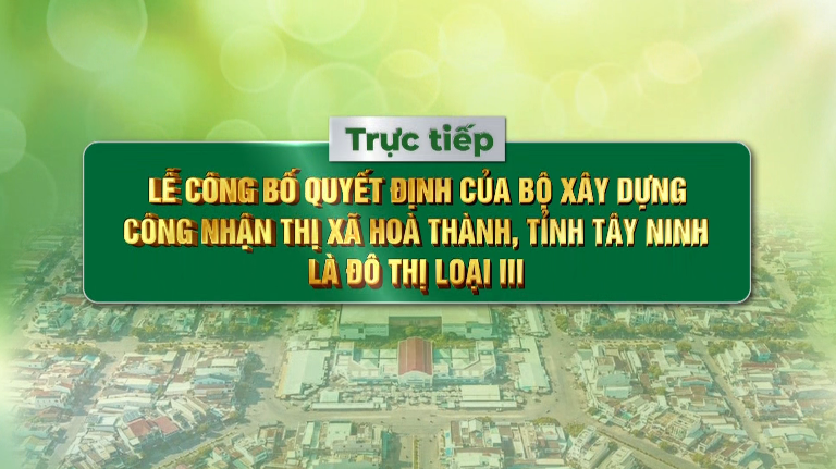 Lễ công bố Quyết định của Bộ Xây dựng công nhận thị xã Hoà Thành, tỉnh Tây Ninh là đô thị loại III