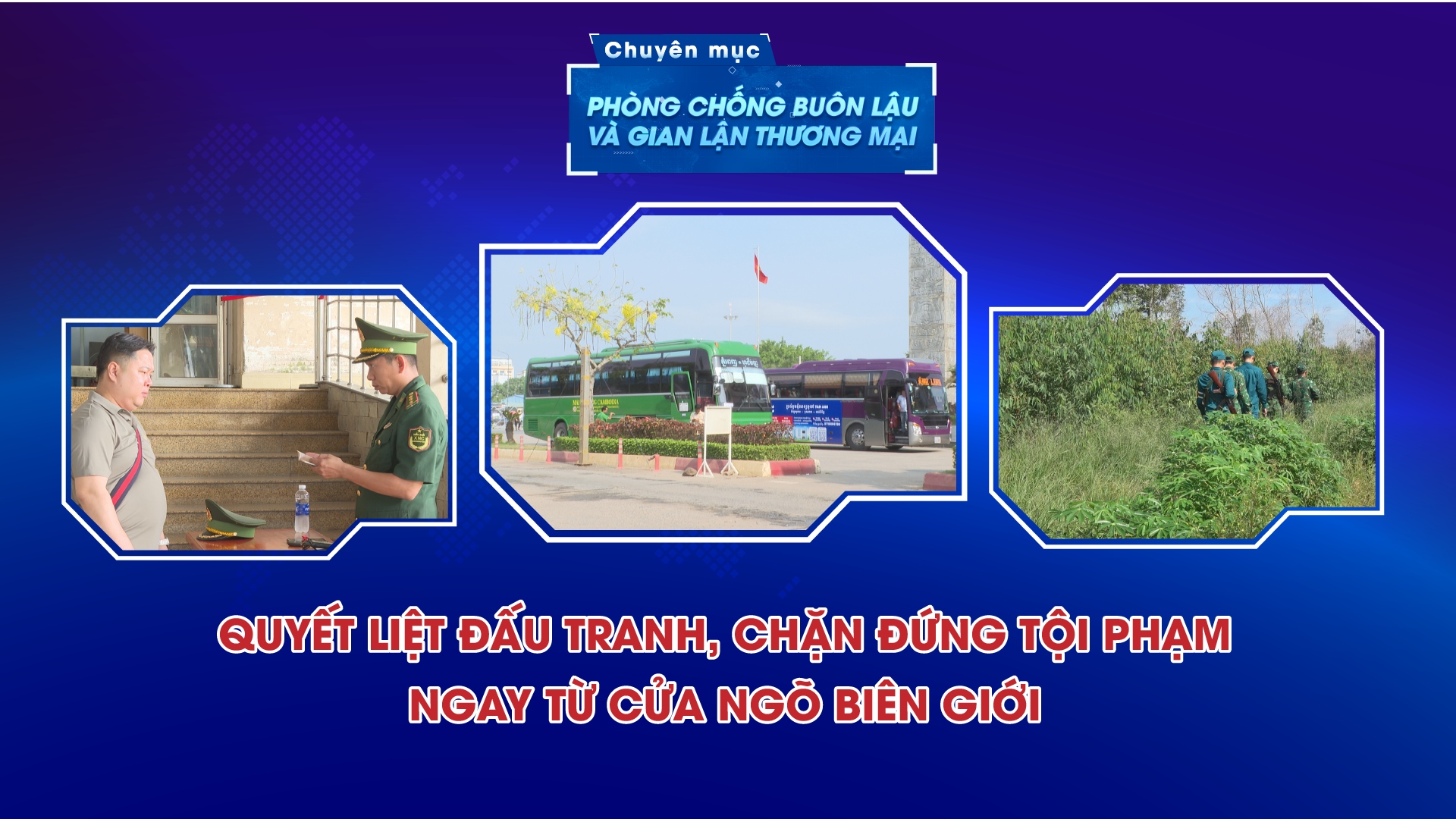 Quyết liệt đấu tranh, chặn đứng tội phạm ngay từ cửa ngõ biên giới | PHÒNG CHỐNG BUÔN LẬU VÀ GIAN LẬN THƯƠNG MẠI